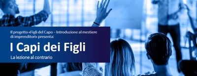 Il progetto «Figli del Capo – Introduzione al mestiere di imprenditori» presenta: I Capi dei Figli - la lezione al contrario